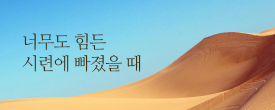 너무도 힘든 시련에 빠졌을 때